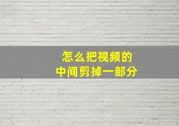 怎么把视频的中间剪掉一部分