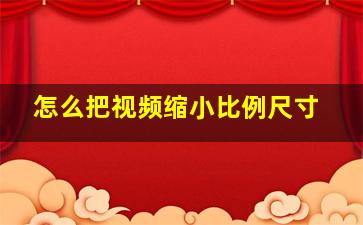 怎么把视频缩小比例尺寸