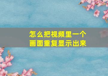 怎么把视频里一个画面重复显示出来