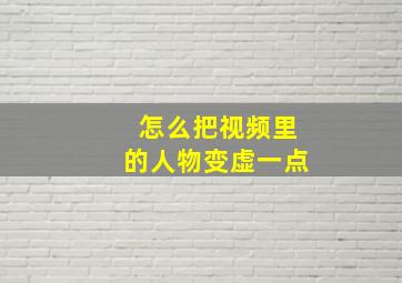 怎么把视频里的人物变虚一点