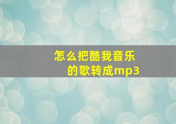 怎么把酷我音乐的歌转成mp3