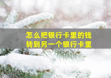 怎么把银行卡里的钱转到另一个银行卡里