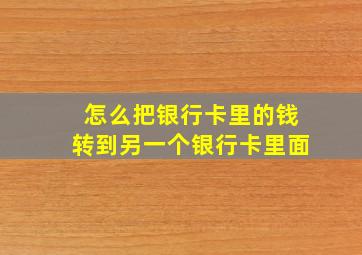 怎么把银行卡里的钱转到另一个银行卡里面