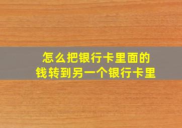 怎么把银行卡里面的钱转到另一个银行卡里