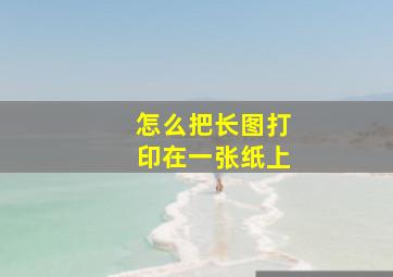 怎么把长图打印在一张纸上