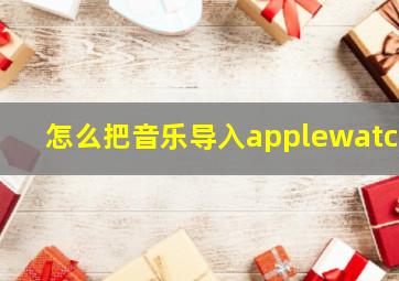 怎么把音乐导入applewatch