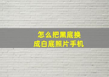 怎么把黑底换成白底照片手机