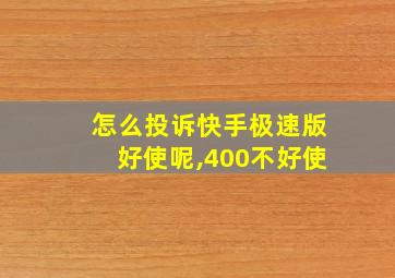 怎么投诉快手极速版好使呢,400不好使