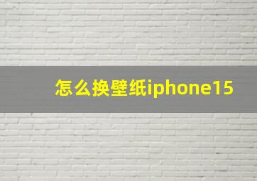 怎么换壁纸iphone15