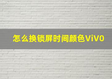 怎么换锁屏时间颜色ViV0