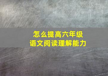 怎么提高六年级语文阅读理解能力