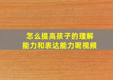 怎么提高孩子的理解能力和表达能力呢视频