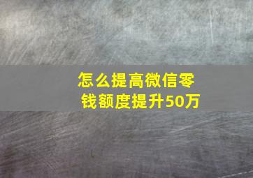 怎么提高微信零钱额度提升50万