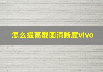 怎么提高截图清晰度vivo