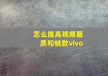 怎么提高视频画质和帧数vivo