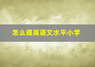 怎么提高语文水平小学