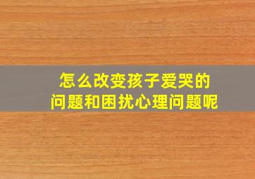 怎么改变孩子爱哭的问题和困扰心理问题呢