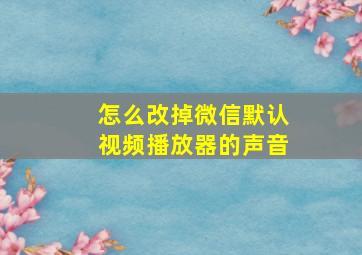 怎么改掉微信默认视频播放器的声音