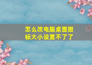 怎么改电脑桌面图标大小设置不了了