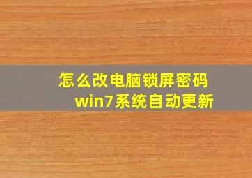 怎么改电脑锁屏密码win7系统自动更新