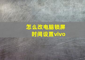 怎么改电脑锁屏时间设置vivo