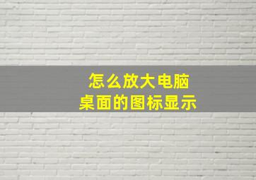 怎么放大电脑桌面的图标显示