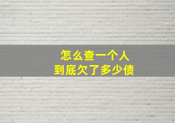 怎么查一个人到底欠了多少债