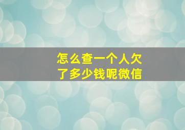 怎么查一个人欠了多少钱呢微信