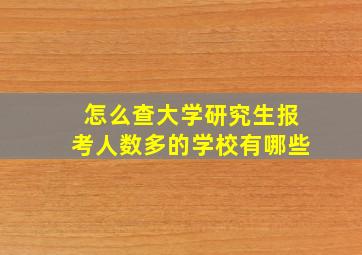 怎么查大学研究生报考人数多的学校有哪些