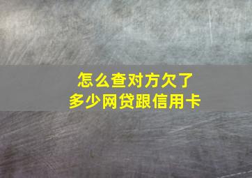 怎么查对方欠了多少网贷跟信用卡