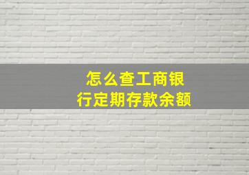 怎么查工商银行定期存款余额