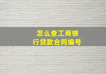 怎么查工商银行贷款合同编号