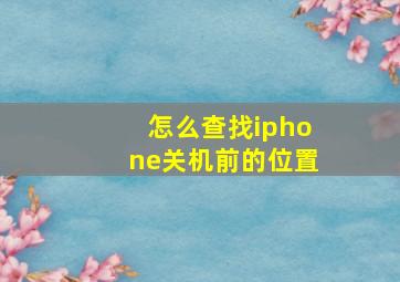 怎么查找iphone关机前的位置