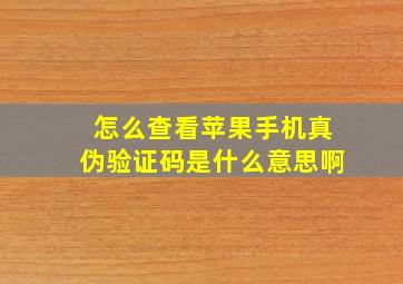 怎么查看苹果手机真伪验证码是什么意思啊