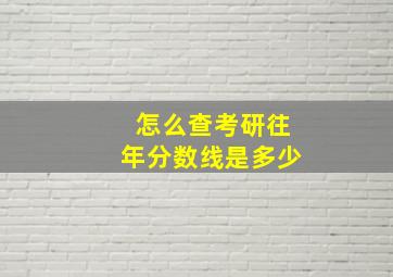 怎么查考研往年分数线是多少