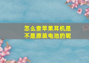 怎么查苹果耳机是不是原装电池的呢