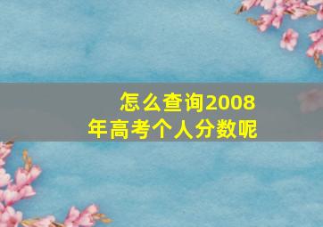 怎么查询2008年高考个人分数呢