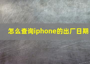 怎么查询iphone的出厂日期