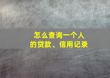 怎么查询一个人的贷款、信用记录