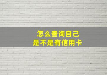 怎么查询自己是不是有信用卡