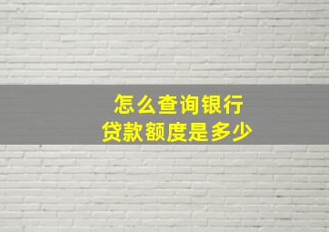 怎么查询银行贷款额度是多少