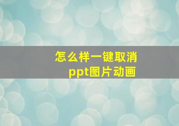 怎么样一键取消ppt图片动画