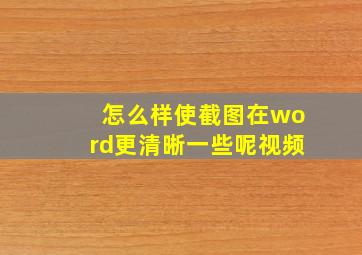 怎么样使截图在word更清晰一些呢视频