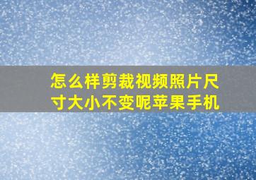 怎么样剪裁视频照片尺寸大小不变呢苹果手机