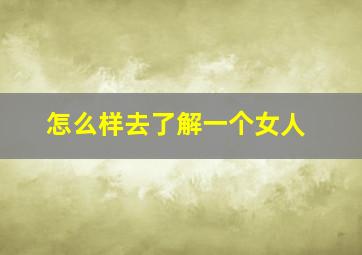 怎么样去了解一个女人