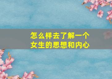 怎么样去了解一个女生的思想和内心