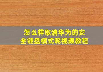 怎么样取消华为的安全键盘模式呢视频教程