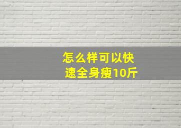 怎么样可以快速全身瘦10斤