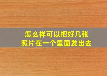 怎么样可以把好几张照片在一个里面发出去