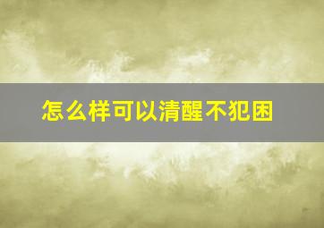 怎么样可以清醒不犯困